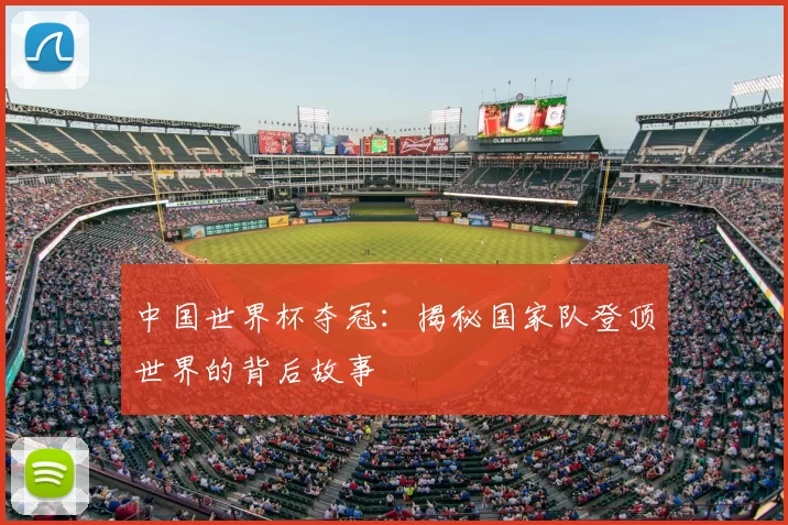 中国世界杯夺冠:揭秘国家队登顶世界的背后故事