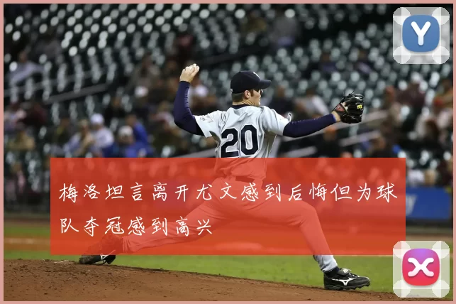 梅洛坦言离开尤文感到后悔但为球队夺冠感到高兴