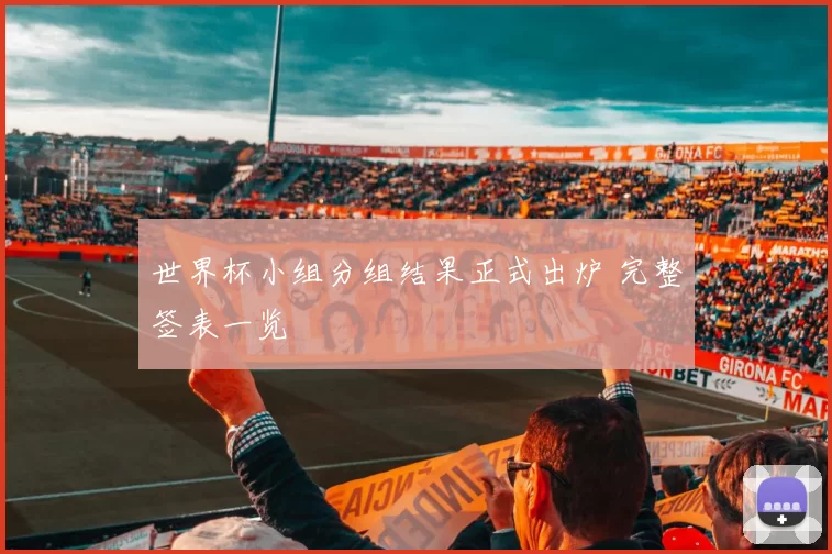 世界杯小组分组结果正式出炉 完整签表一览