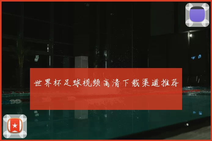 世界杯足球视频高清下载渠道推荐