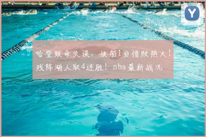 哈登致命失误,快船1分惜败热火!残阵湖人取4连胜!nba最新战况