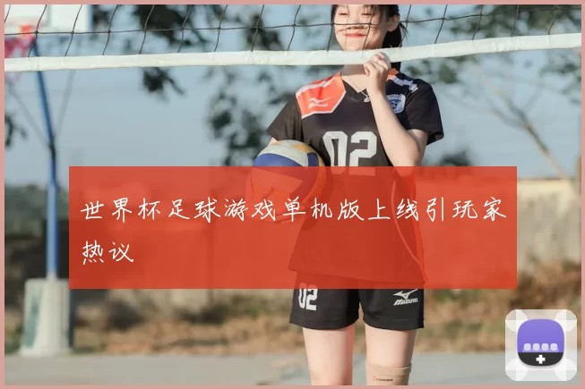 世界杯足球游戏单机版上线引玩家热议