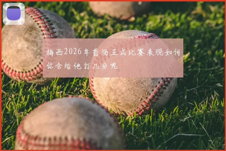 梅西2026年首场正式比赛表现如何你会给他打几分呢