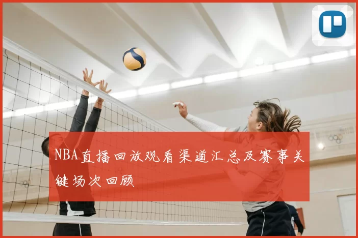 NBA直播回放观看渠道汇总及赛事关键场次回顾