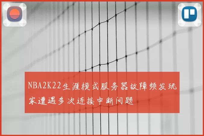 NBA2K22生涯模式服务器故障频发玩家遭遇多次连接中断问题