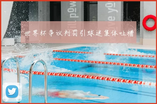 世界杯争议判罚引球迷集体吐槽