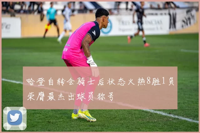 哈登自转会骑士后状态火热8胜1负荣膺最杰出球员称号