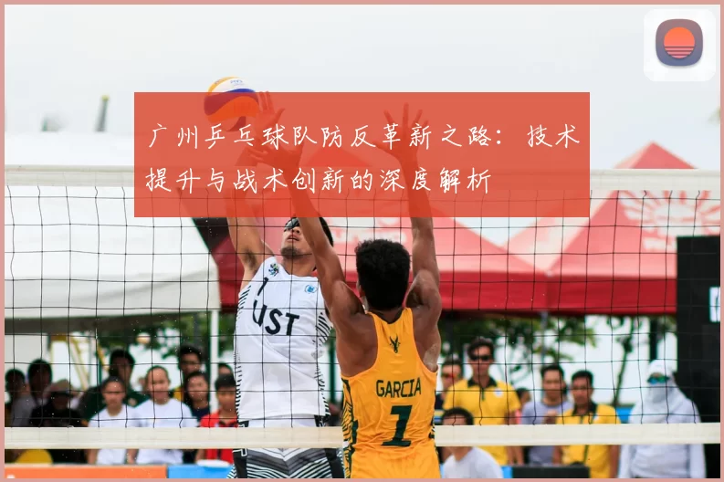 广州乒乓球队防反革新之路:技术提升与战术创新的深度解析