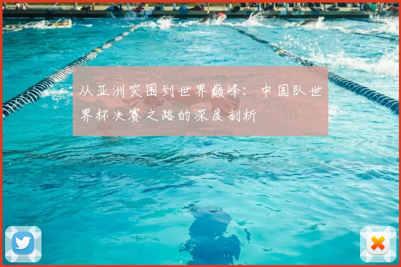 从亚洲突围到世界巅峰:中国队世界杯决赛之路的深度剖析