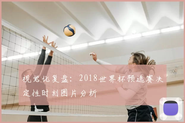 视觉化复盘:2018世界杯预选赛决定性时刻图片分析