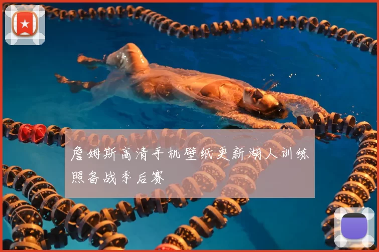 詹姆斯高清手机壁纸更新湖人训练照备战季后赛