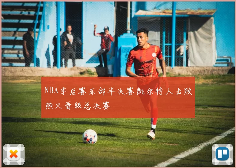 NBA季后赛东部半决赛凯尔特人击败热火晋级总决赛
