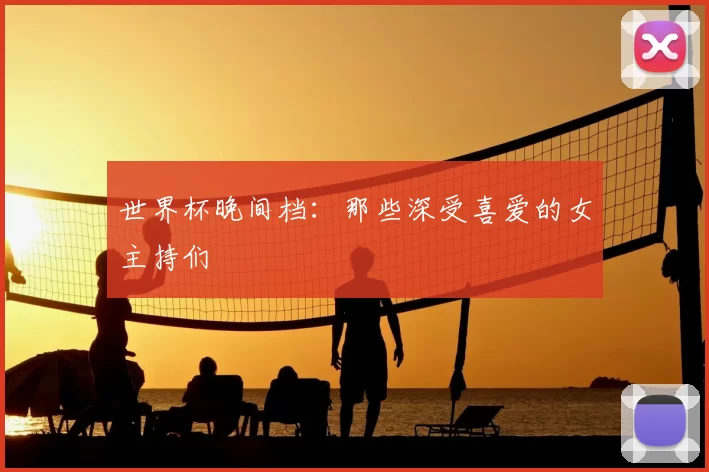 世界杯晚间档:那些深受喜爱的女主持们