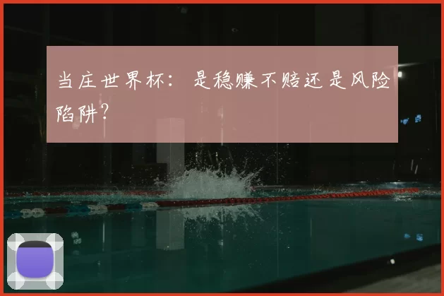 当庄世界杯:是稳赚不赔还是风险陷阱?