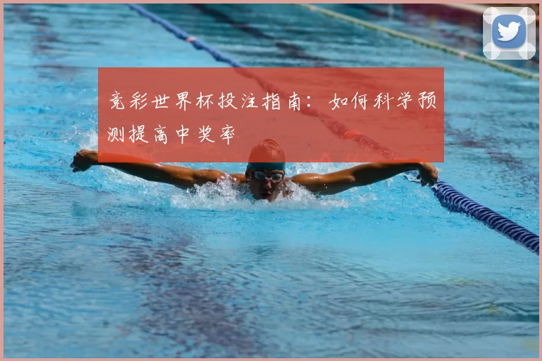 竞彩世界杯投注指南：如何科学预测提高中奖率
