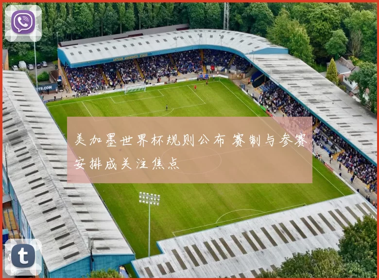 美加墨世界杯规则公布 赛制与参赛安排成关注焦点